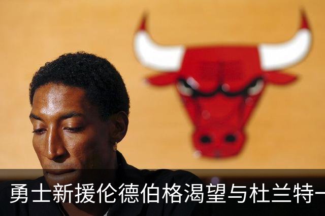 勇士新援伦德伯格渴望与杜兰特一较高下