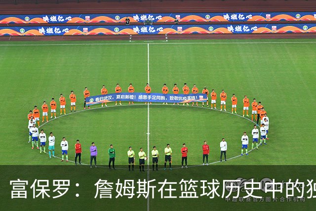 富保罗：詹姆斯在篮球历史中的独特地位无人能及