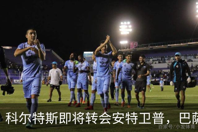 科尔特斯即将转会安特卫普，巴萨保留回购选项